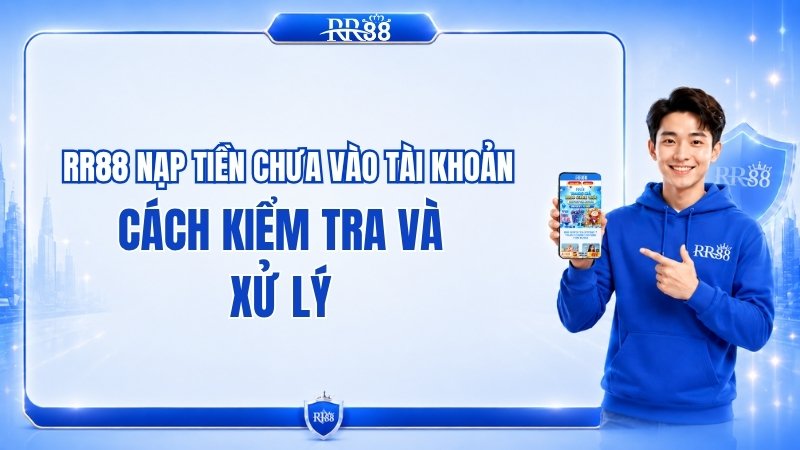 RR88 Nạp Tiền Chưa Vào Tài Khoản: Cách Kiểm Tra Và Xử Lý